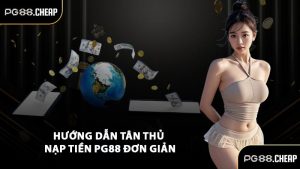 Hướng dẫn tân thủ nạp tiền PG88 đơn giản