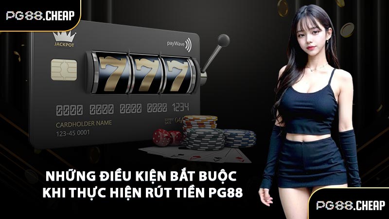 Những điều kiện bắt buộc khi thực hiện rút tiền PG88