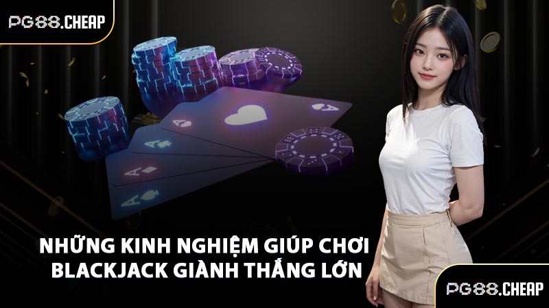 Những kinh nghiệm giúp chơi Blackjack giành thắng lớn