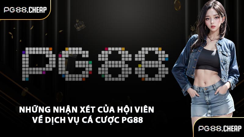 Những nhận xét của hội viên về dịch vụ cá cược PG88
