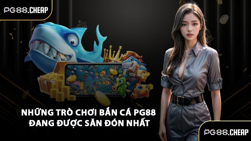 Những trò chơi bắn cá PG88 đang được săn đón nhất