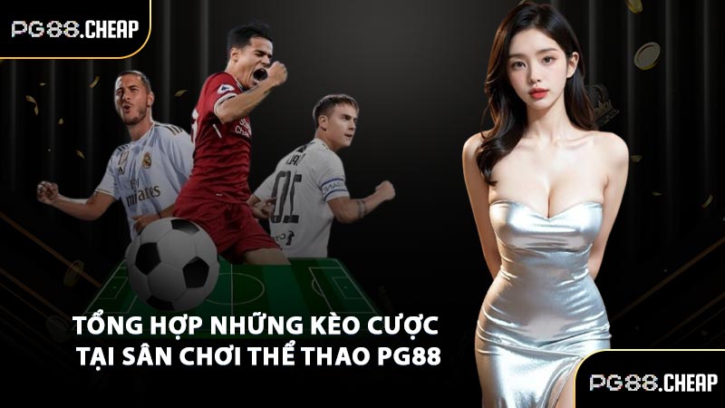 Tổng hợp những kèo cược tại sân chơi thể thao PG88